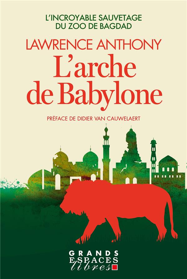 L'ARCHE DE BABYLON (GRANDS ESPACES LIBRES) - L'INCROYABLE SAUVETAGE DU ZOO DE BAGDAD