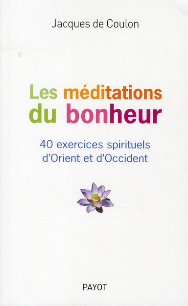 LES MEDITATIONS DU BONHEUR - 40 EXERCICES SPIRITUELS D'ORIENT ET D'OCCIDENT