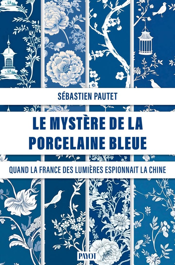 LE MYSTERE DE LA PORCELAINE BLEUE - QUAND LA FRANCE DES LUMIERES ESPIONNAIT LA CHINE DES QING