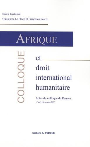 AFRIQUE ET DROIT INTERNATIONAL HUMANITAIRE - ACTES DU COLLOQUE DE RENNES, 1ER ET 2 DECEMBRE 2022