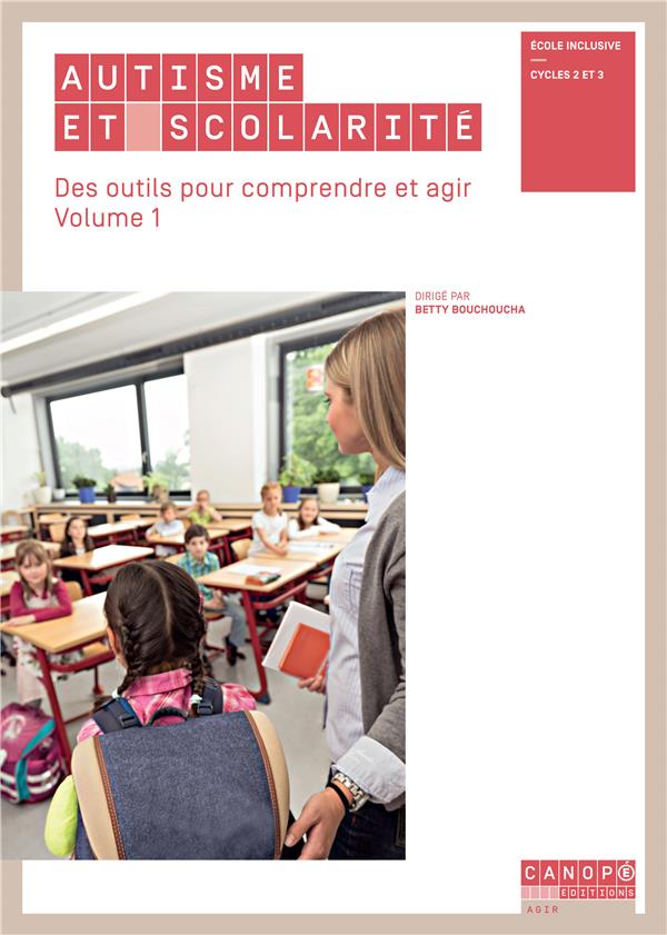 AUTISME ET SCOLARITE - DES OUTILS POUR COMPRENDRE ET AGIR - VOLUME 1 - ECOLE INCLUSIVE - CYCLES 2 ET