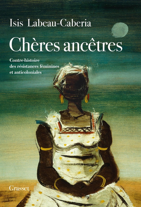 CHERES ANCETRES - CONTRE-HISTOIRE DES RESISTANCES FEMININES ET ANTICOLONIALES