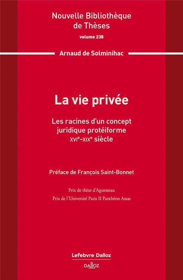 LA VIE PRIVEE. VOLUME 238 - LES RACINES D'UN CONCEPT JURIDIQUE PROTEIFORME. XVIE-XIXE SIECLE