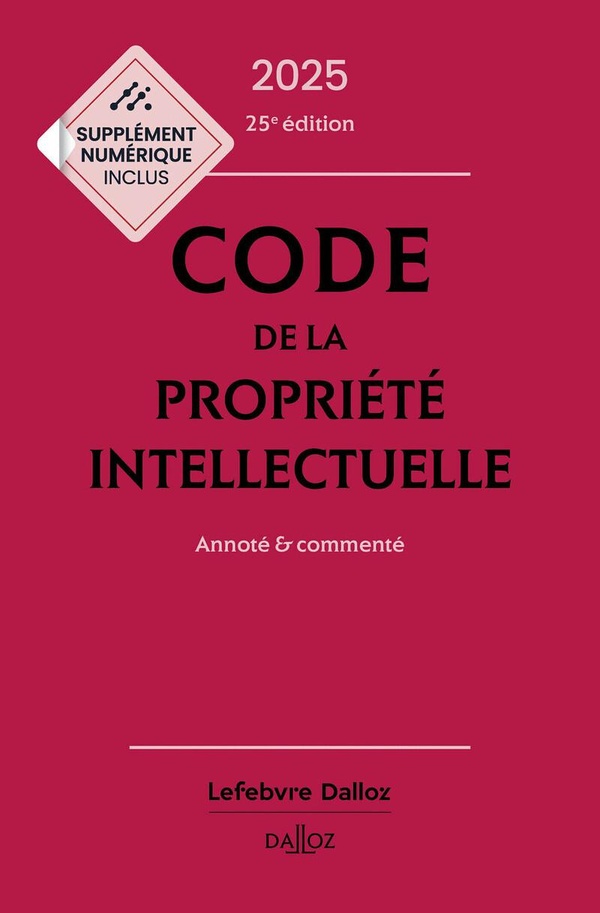 CODE DE LA PROPRIETE INTELLECTUELLE 2025, ANNOTE ET COMMENTE. 25E ED.