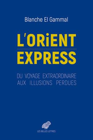 L' ORIENT-EXPRESS - DU VOYAGE EXTRAORDINAIRE AUX ILLUSIONS PERDUES