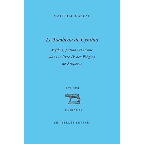 LE TOMBEAU DE CYNTHIA - MYTHES, FICTIONS ET IRONIE DANS LE LIVRE IV DES ELEGIES DE PROPERCE
