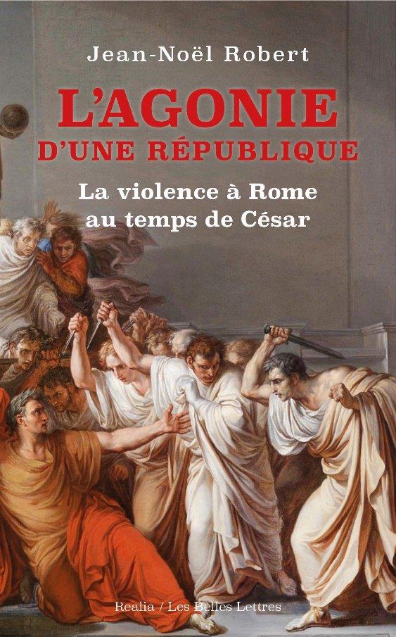 L' AGONIE D'UNE REPUBLIQUE - LA VIOLENCE A ROME AU TEMPS DE CESAR