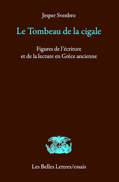 LE TOMBEAU DE LA CIGALE - FIGURES DE L ECRITURE ET DE LA LECTURE EN GRECE ANCIENNE