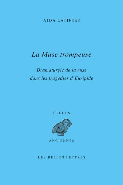 LA MUSE TROMPEUSE - DRAMATURGIE DE LA RUSE DANS LES TRAGEDIES D EURIPIDE