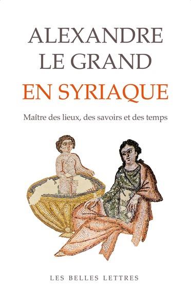 ALEXANDRE LE GRAND EN SYRIAQUE - MAITRE DES LIEUX, DES SAVOIRS ET DES TEMPS - ILLUSTRATIONS, NOIR ET