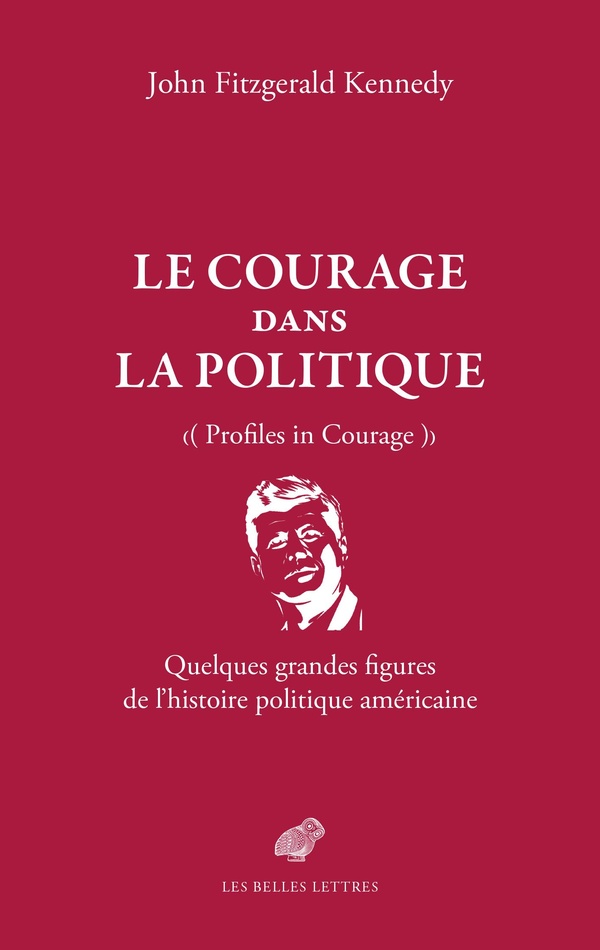LE COURAGE DANS LA POLITIQUE - QUELQUES GRANDES FIGURES DE L'HISTOIRE POLITIQUE AMERICAINE