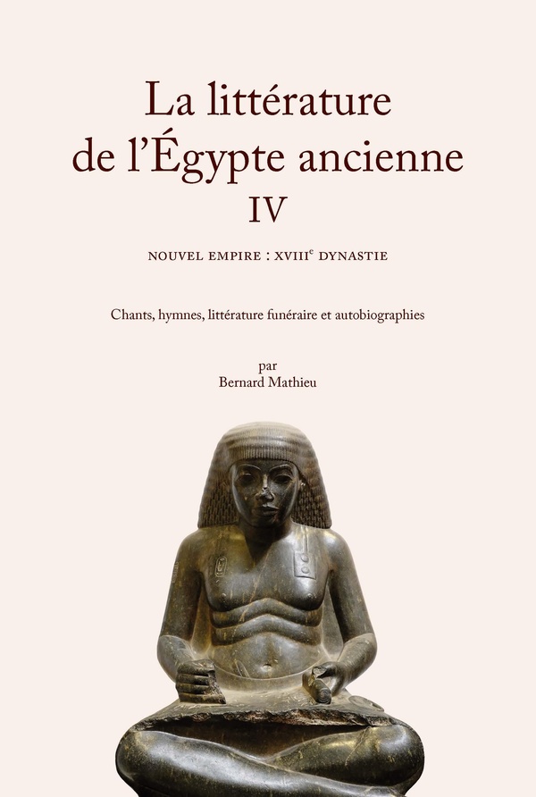 LA LITTERATURE DE L'EGYPTE ANCIENNE. VOLUME IV - NOUVEL EMPIRE : XVIIIE DYNASTIE. CHANTS, HYMNES, LI