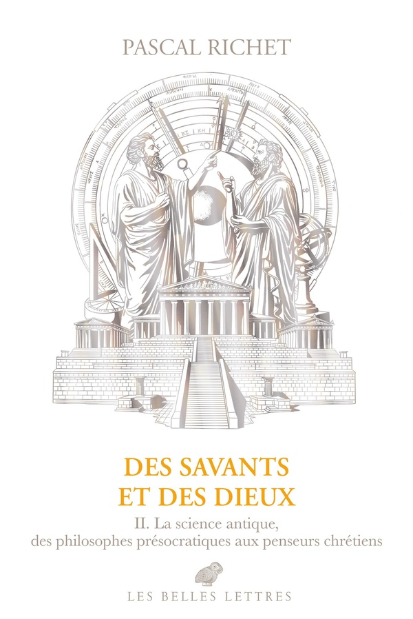 DES SAVANTS ET DES DIEUX - II : GRECE, ROME, ANTIQUITE TARDIVE. LA SCIENCE ANTIQUE, DES PHILOSOPHES