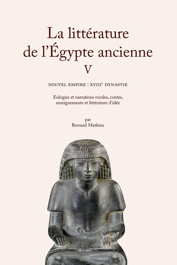 LA LITTERATURE DE L'EGYPTE ANCIENNE. VOLUME V - NOUVEL EMPIRE : XVIIIE DYNASTIE. EULOGIES ET NARRATI