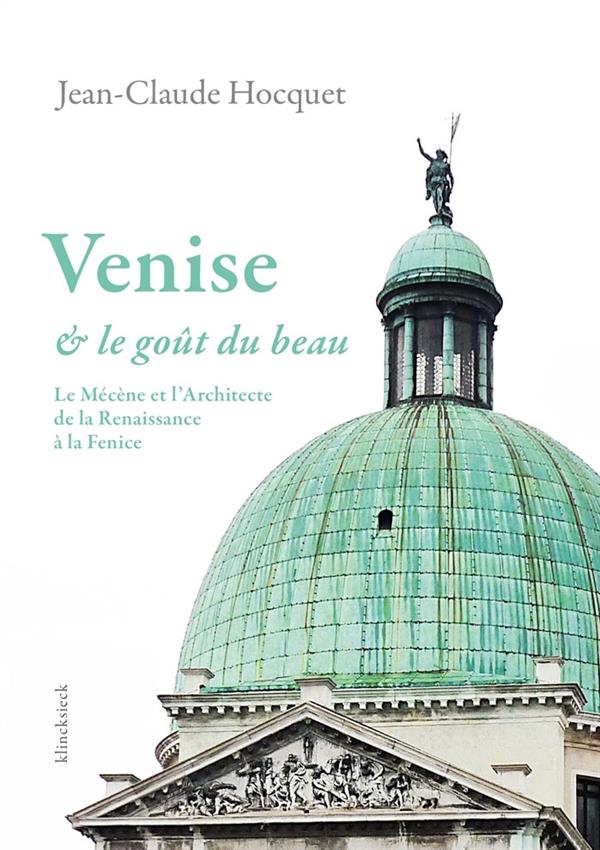 VENISE ET LE GOUT DU BEAU - LE MECENE ET L'ARCHITECTE DE LA RENAISSANCE A LA FENICE