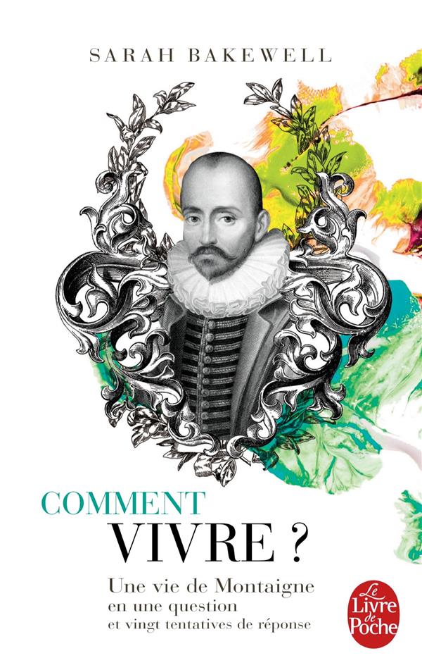 COMMENT VIVRE ? UNE VIE DE MONTAIGNE EN UNE QUESTION ET VINGT TENTATIVES DE REPONSE
