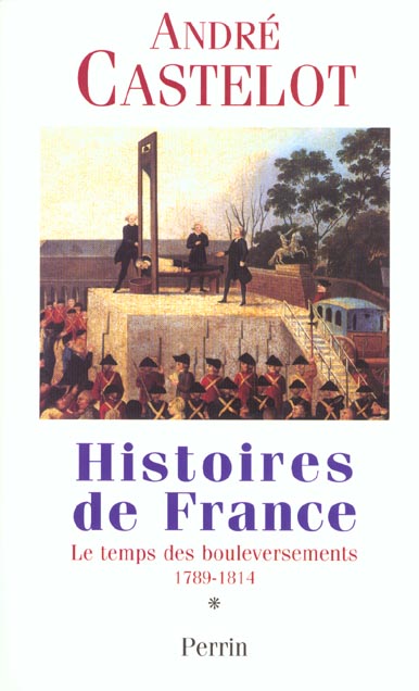 HISTOIRE DE FRANCE - TOME 1, LE TEMPS DES BOULVERSEMENTS 1789 1814 - VOL01