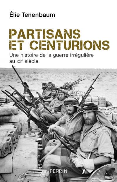 PARTISANS ET CENTURIONS - UNE HISTOIRE DE LA GUERRE IRREGULIERE AU XXE SIECLE
