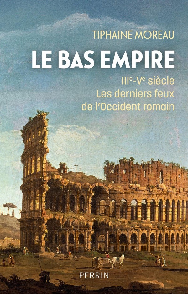 LE BAS-EMPIRE - IIIE-VE SIECLE LES DERNIERS FEUX DE L'OCCIDENT ROMAIN