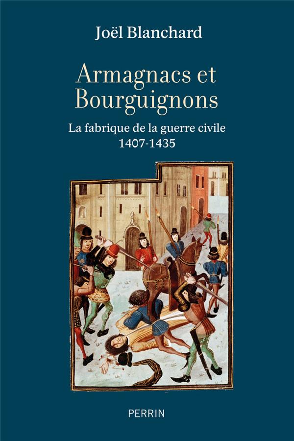 ARMAGNACS ET BOURGUIGNONS - LA FABRIQUE DE LA GUERRE CIVILE (1407-1435)