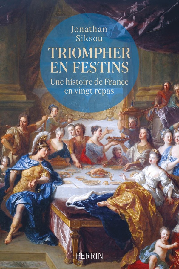 TRIOMPHER EN FESTINS - UNE HISTOIRE DE FRANCE EN VINGT REPAS
