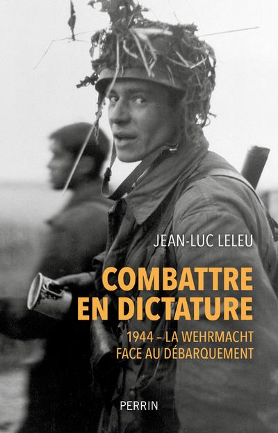COMBATTRE EN DICTATURE - 1944 - LA WEHMACHT FACE AU DEBARQUEMENT