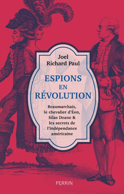 ESPIONS EN REVOLUTION - BEAUMARCHAIS, LE CHEVALIER D'EON, SILAS DEANE & LES SECRETS DE L'INDEPENDANC
