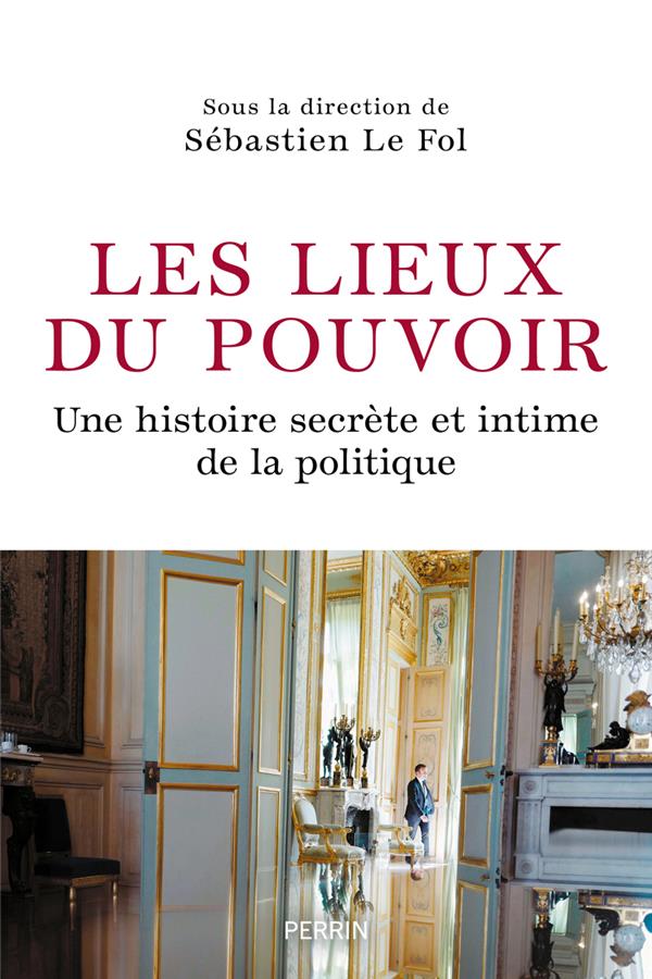 LES LIEUX DU POUVOIR - UNE HISTOIRE SECRETE ET INTIME DE LA POLITIQUE