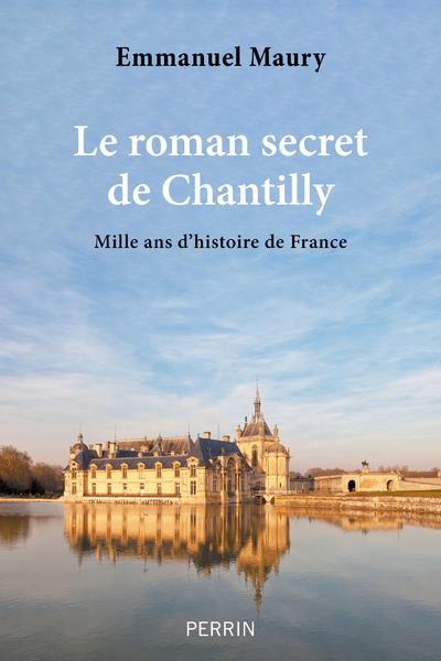LE ROMAN SECRET DE CHANTILLY - MILLE ANS D'HISTOIRE DE FRANCE