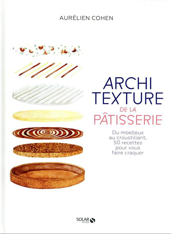 ARCHITEXTURE DE LA PATISSERIE - DU MOELLEUX AU CROUSTILLANT, 50 RECETTES POUR VOUS FAIRE CRAQUER