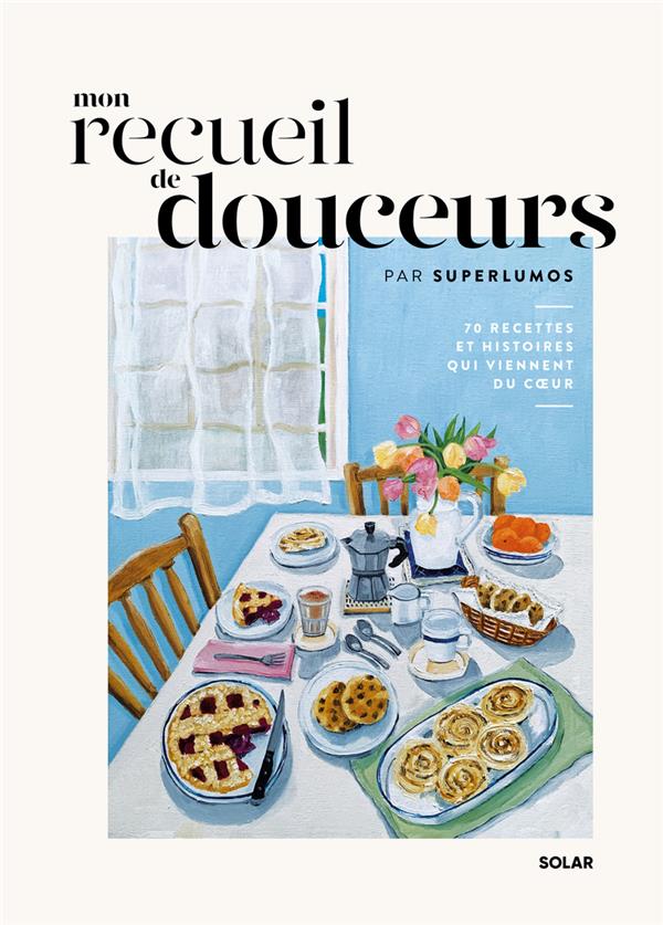 MON RECUEIL DE DOUCEURS - 70 RECETTES ET HISTOIRES QUI VIENNENT DU COEUR