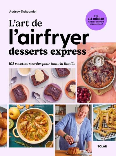 L'ART DE L'AIRFRYER - DESSERTS EXPRESS - 102 RECETTES SUCREES POUR TOUTE LA FAMILLE