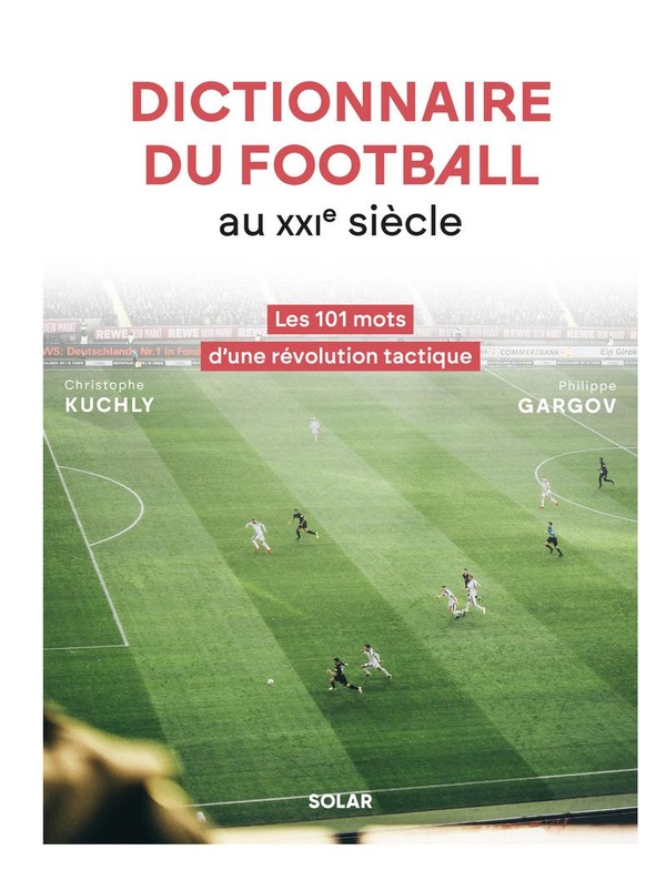 DICTIONNAIRE DU FOOTBALL AU XXIE SIECLE - LES 101 MOTS D'UNE REVOLUTION TACTIQUE