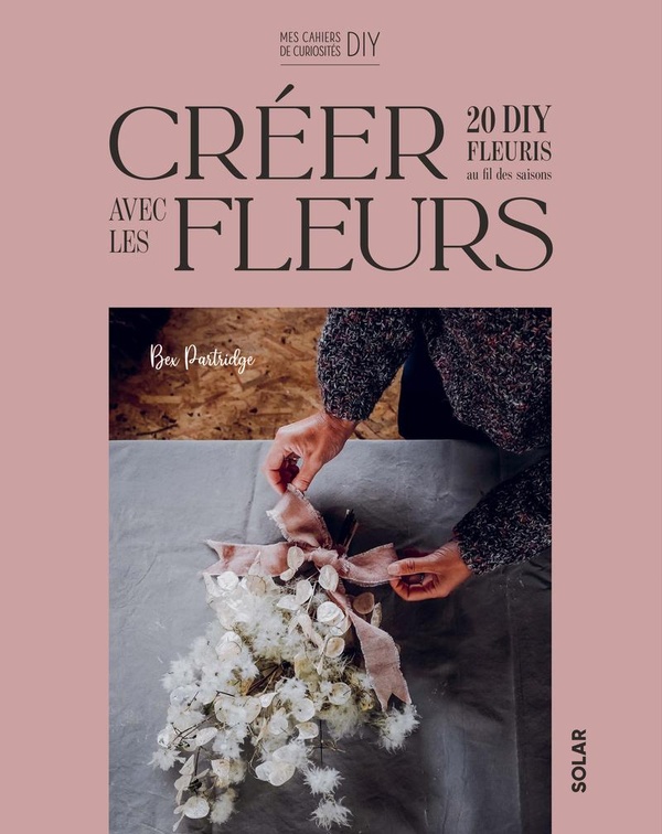 CREER AVEC LES FLLEURS - 20 DIY FLEURIS AU FIL DES SAISONS