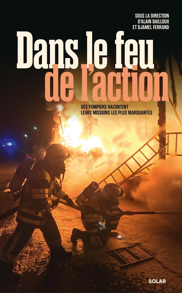 DANS LE FEU DE L'ACTION - DES POMPIERS RACONTENT LEURS MISSIONS LES PLUS MARQUANTES