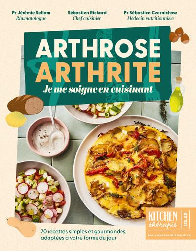 ARTHROSE, ARTHRITE - JE ME SOIGNE EN CUISINANT - 70 RECETTES SIMPLES ET GOURMANDES, ADAPTEES A VOTRE