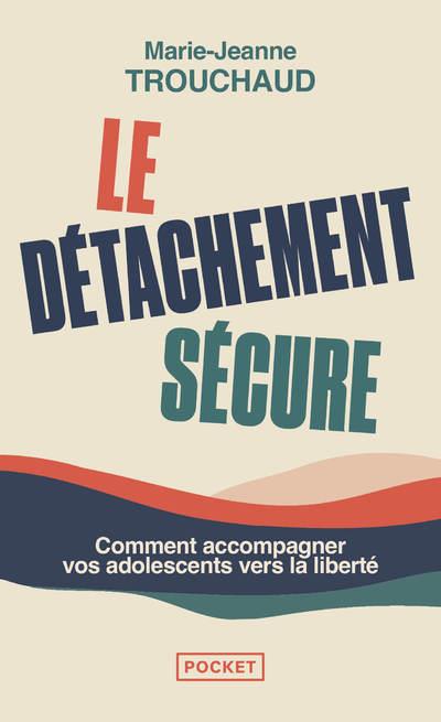 LE DETACHEMENT SECURE - COMMENT ACCOMPAGNER VOS ADOLESCENTS VERS LA LIBERTE