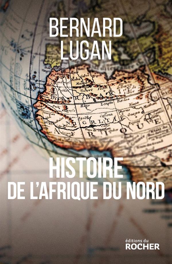 HISTOIRE DE L'AFRIQUE DU NORD - EGYPTE, LIBYE, TUNISIE, ALGERIE, MAROC. DES ORIGINES A NOS JOURS