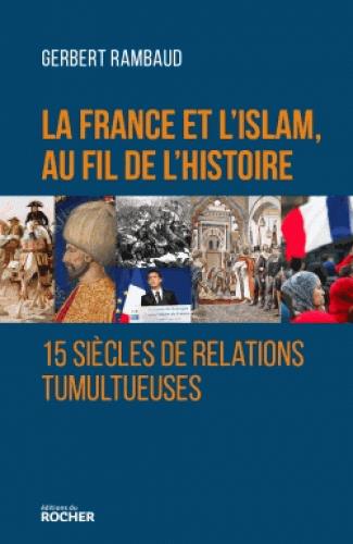 LA FRANCE ET L'ISLAM AU FIL DE L'HISTOIRE - QUINZE SIECLES DE RELATIONS TUMULTUEUSES