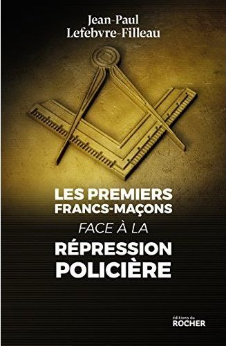 LES PREMIERS FRANCS-MACONS FACE A LA REPRESSION POLICIERE