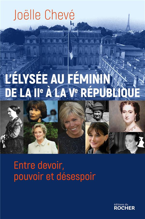 L'ELYSEE AU FEMININ DE LA IIE A LA VE REPUBLIQUE - ENTRE DEVOIR, POUVOIR ET DESESPOIR