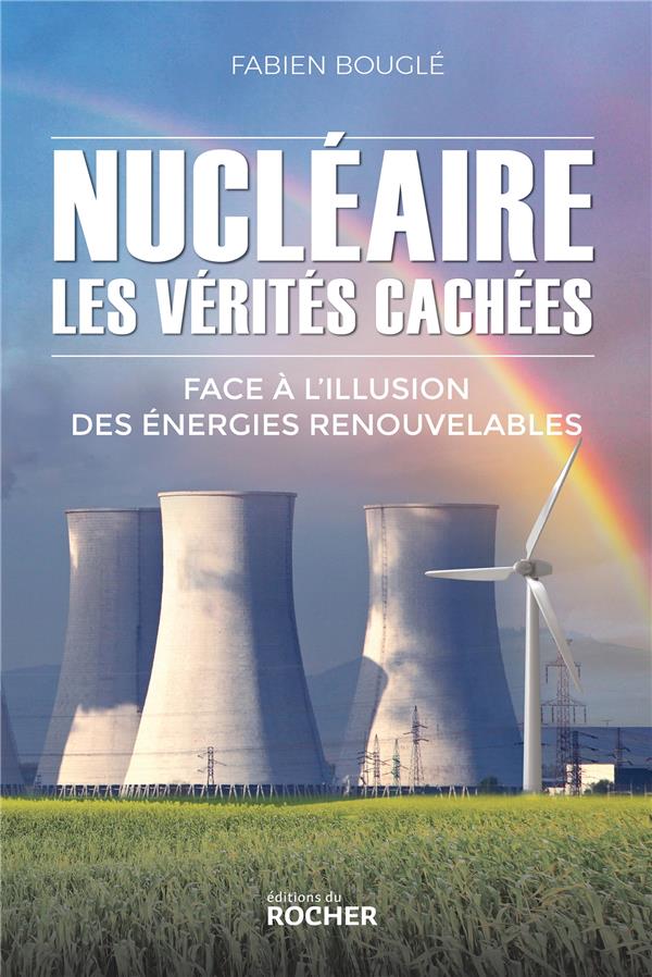 NUCLEAIRE : LES VERITES CACHEES - FACE A L'ILLUSION DES ENERGIES RENOUVELABLES