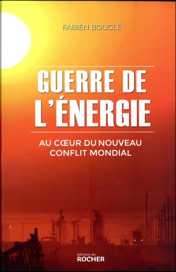 GUERRE DE L'ENERGIE - AU COEUR DU NOUVEAU CONFLIT MONDIAL
