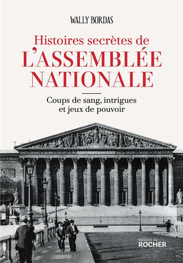 HISTOIRES SECRETES DE L'ASSEMBLEE NATIONALE - COUPS DE SANG, INTRIGUES ET JEUX DE POUVOIR