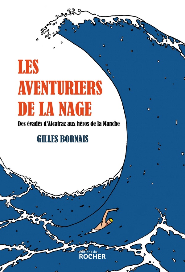 LES AVENTURIERS DE LA NAGE - DES EVADES D'ALCATRAZ AUX HEROS DE LA MANCHE