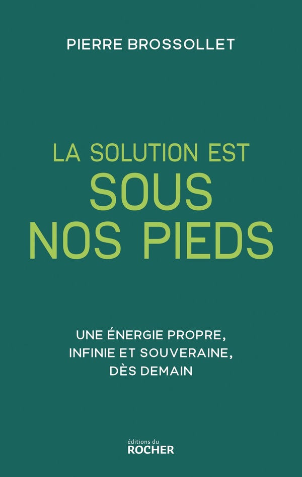 LA SOLUTION EST SOUS NOS PIEDS - UNE ENERGIE PROPRE, INFINIE ET SOUVERAINE DES DEMAIN