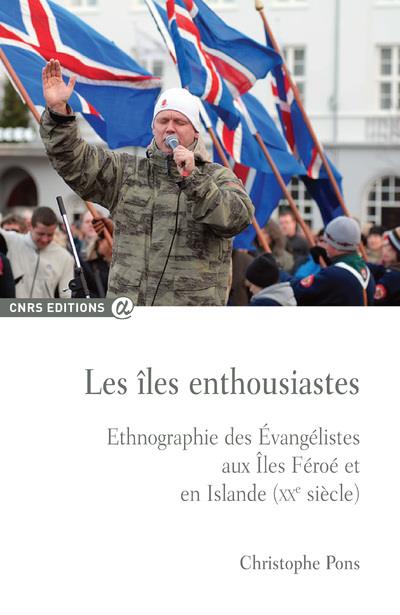 LES ILES ENTHOUSIASTES - ETHNOGRAPHIE DES EVANGELISTES AUX ILES FEROE ET EN ISLANDE (XXE SIECLE)