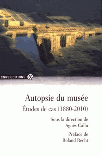 AUTOPSIE DU MUSEE - ETUDES DE CAS (1880-2010)
