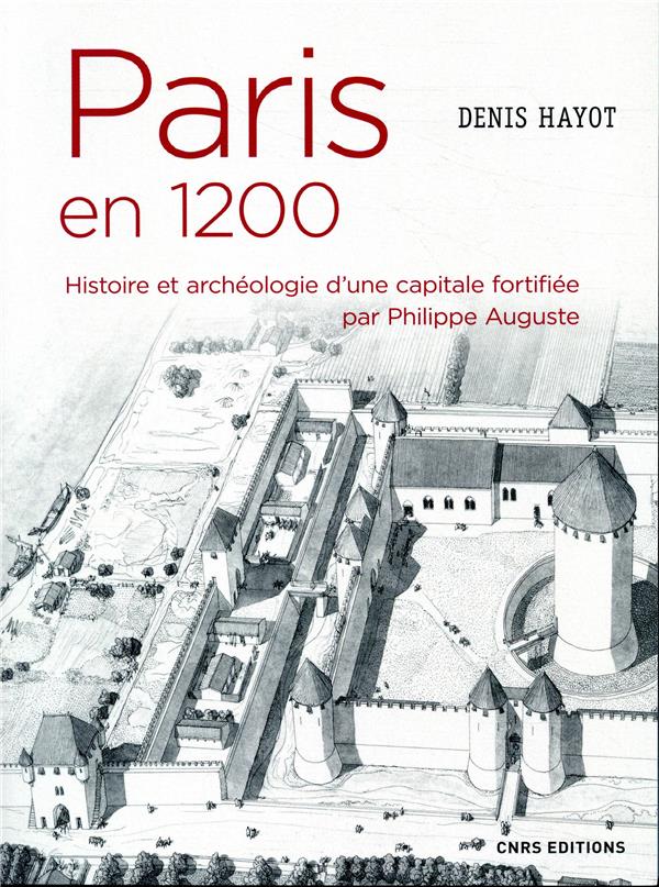 PARIS EN 1200 HISTOIRE ET ARCHEOLOGIE D'UNE CAPITALE FORTIFIEE PAR PHILIPPE AUGUSTE