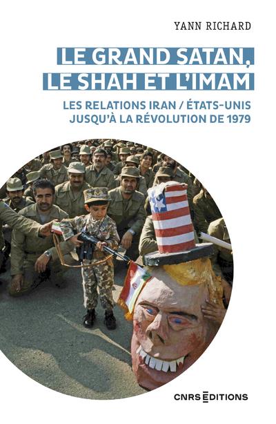 LE GRAND SATAN, LE SHAH ET L 'IMAM - LES RELATIONS IRAN / ETATS UNIS JUSQU'A LA REVOLUTION DE 1979